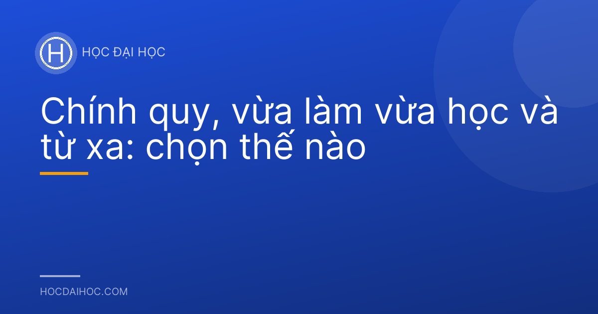 Chính quy, vừa làm vừa học và từ xa: chọn thế nào