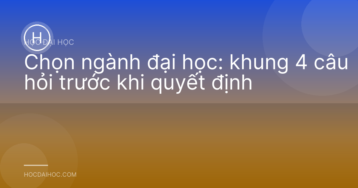 Chọn ngành đại học: khung 4 câu hỏi trước khi quyết định