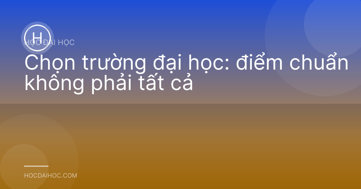 Chọn trường đại học: điểm chuẩn không phải tất cả